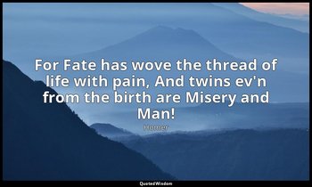 For Fate has wove the thread of life with pain, And twins ev'n from the birth ar — Homer
