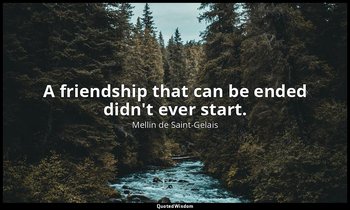 A friendship that can be ended didn't ever start. — Mellin de Saint-Gelais