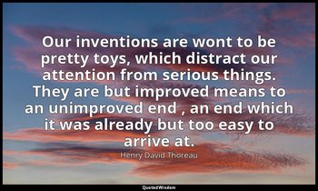 Our inventions are wont to be pretty toys, which distract our attention from ser — Henry David Thoreau
