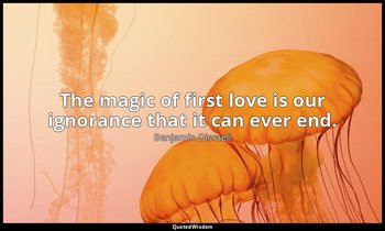 The magic of first love is our ignorance that it can ever end. — Benjamin Disraeli