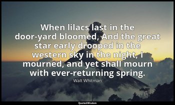 When lilacs last in the door-yard bloomed, And the great star early drooped in t — Walt Whitman