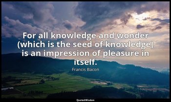 For all knowledge and wonder (which is the seed of knowledge) is an impression o — Francis Bacon
