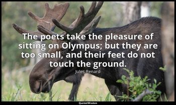 The poets take the pleasure of sitting on Olympus; but they are too small, and t — Jules Renard