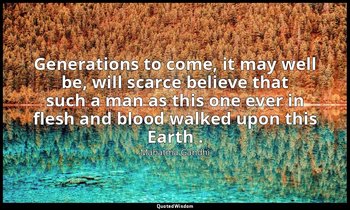 Generations to come, it may well be, will scarce believe that such a man as this — Mahatma Gandhi