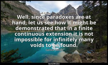 Well, since paradoxes are at hand, let us see how it might be demonstrated that  — Galileo Galilei