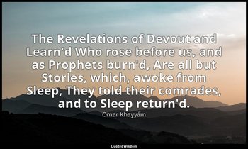 The Revelations of Devout and Learn'd Who rose before us, and as Prophets burn'd — Omar Khayyám