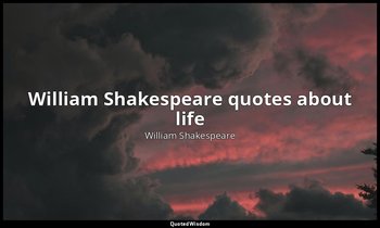 William Shakespeare quotes about life — William Shakespeare
