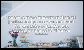 Peace is more important than all justice; and peace was not made for the sake of — Martin Luther