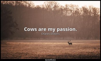 Cows are my passion. — Charles Dickens