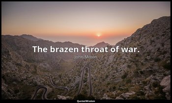 The brazen throat of war. — John Milton