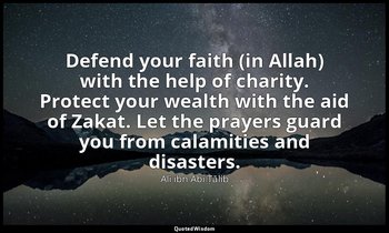Defend your faith (in Allah) with the help of charity. Protect your wealth with  — Alī ibn Abī Ṭālib