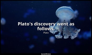 Plato's discovery went as follows. — Plato