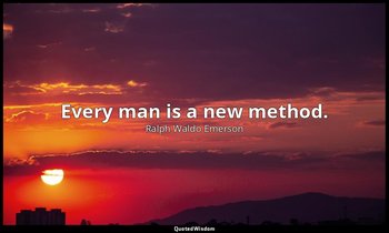 Every man is a new method. — Ralph Waldo Emerson