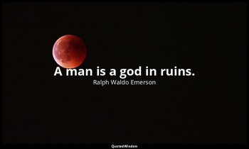 A man is a god in ruins. — Ralph Waldo Emerson