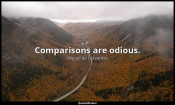 Comparisons are odious. — Miguel de Cervantes