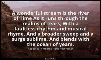 A wonderful stream is the river of Time As it runs through the realms of tears,  — Appeared in Moore's Rural New Yorker