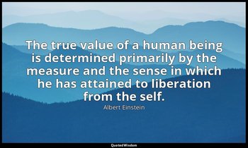 The true value of a human being is determined primarily by the measure and the s — Albert Einstein