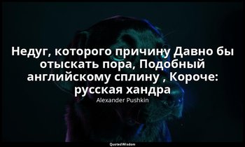 Недуг, которого причину Давно бы отыскать пора, Подобный английскому сплину , Ко — Alexander Pushkin