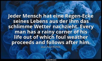 Jeder Mensch hat eine Regen-Ecke seines Lebens aus der ihm das schlimme Wetter n — Jean Paul Richter