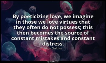 By poeticizing love, we imagine in those we love virtues that they often do not  — Anton Chekhov