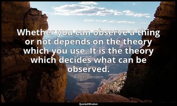 Whether you can observe a thing or not depends on the theory which you use. It i — Albert Einstein