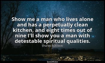 Show me a man who lives alone and has a perpetually clean kitchen, and eight tim — Charles Bukowski