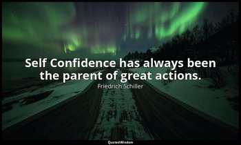 Self Confidence has always been the parent of great actions. — Friedrich Schiller