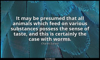 It may be presumed that all animals which feed on various substances possess the — Charles Darwin