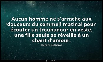 Aucun homme ne s'arrache aux douceurs du sommeil matinal pour écouter un troubad — Honoré de Balzac