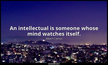 An intellectual is someone whose mind watches itself. — Albert Camus
