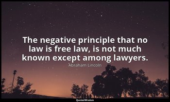 The negative principle that no law is free law, is not much known except among l — Abraham Lincoln