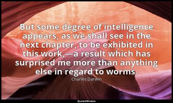 But some degree of intelligence appears, as we shall see in the next chapter, to — Charles Darwin
