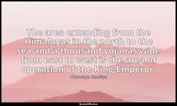 The area extending from the Himalayas in the north to the sea and a thousand yoj — Chanakya Kautilya