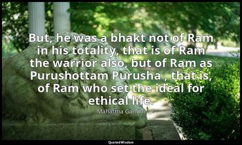 But, he was a bhakt not of Ram in his totality, that is of Ram the warrior also, — Mahatma Gandhi