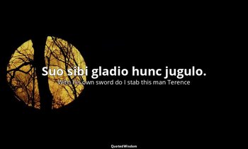 Suo sibi gladio hunc jugulo. — With his own sword do I stab this man Terence