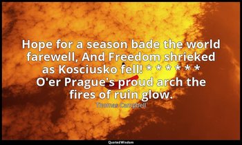 Hope for a season bade the world farewell, And Freedom shrieked as Kosciusko fel — Thomas Campbell