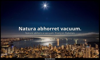 Natura abhorret vacuum. — Nature abhors a vacuum. François Rabelais