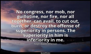 No congress, nor mob, nor guillotine, nor fire, nor all together, can avail, to  — Ralph Waldo Emerson