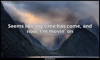 Seems like my time has come, and now, I'm movin' on — Song