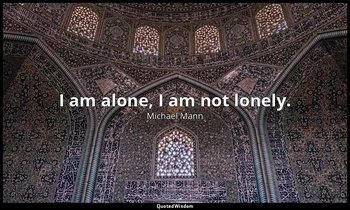 I am alone, I am not lonely. — Michael Mann
