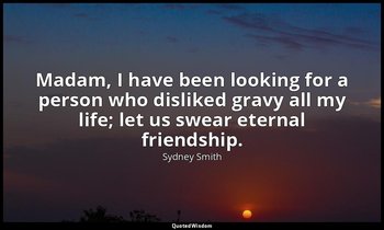 Madam, I have been looking for a person who disliked gravy all my life; let us s — Sydney Smith