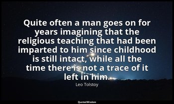 Quite often a man goes on for years imagining that the religious teaching that h — Leo Tolstoy