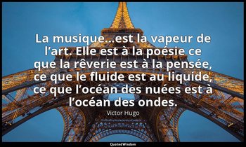 La musique...est la vapeur de l’art. Elle est à la poésie ce que la rêverie est  — Victor Hugo
