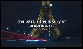 The past is the luxury of proprietors. — Jean-Paul Sartre