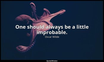 One should always be a little improbable. — Oscar Wilde