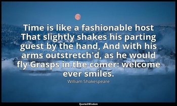 Time is like a fashionable host That slightly shakes his parting guest by the ha — William Shakespeare