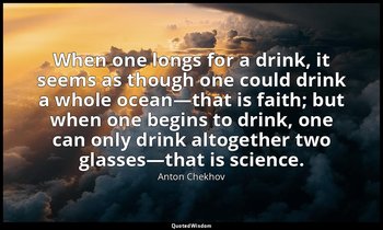 When one longs for a drink, it seems as though one could drink a whole ocean—tha — Anton Chekhov