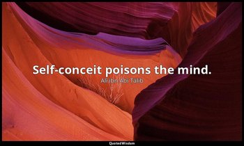 Self-conceit poisons the mind. — Alī ibn Abī Ṭālib