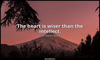 The heart is wiser than the intellect. — Josiah Gilbert Holland