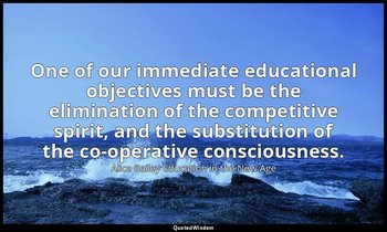One of our immediate educational objectives must be the elimination of the compe — Alice Bailey Education in the New Age